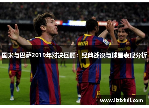 国米与巴萨2019年对决回顾：经典战役与球星表现分析
