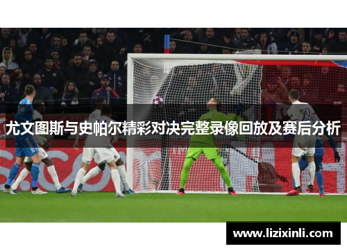尤文图斯与史帕尔精彩对决完整录像回放及赛后分析