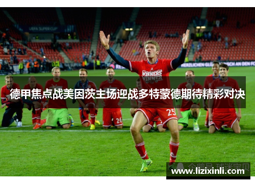 德甲焦点战美因茨主场迎战多特蒙德期待精彩对决
