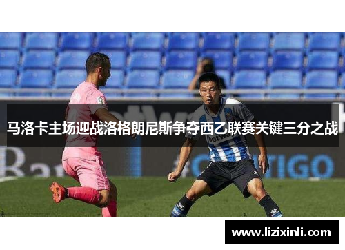 马洛卡主场迎战洛格朗尼斯争夺西乙联赛关键三分之战