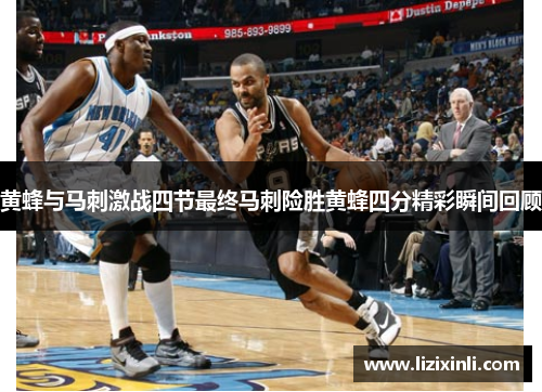 黄蜂与马刺激战四节最终马刺险胜黄蜂四分精彩瞬间回顾