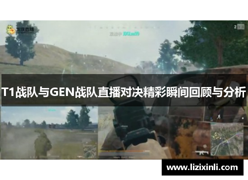 T1战队与GEN战队直播对决精彩瞬间回顾与分析
