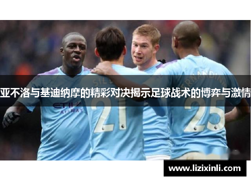 亚不洛与基迪纳摩的精彩对决揭示足球战术的博弈与激情