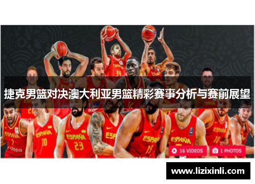 捷克男篮对决澳大利亚男篮精彩赛事分析与赛前展望