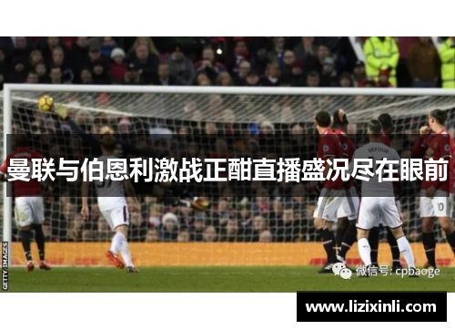 曼联与伯恩利激战正酣直播盛况尽在眼前